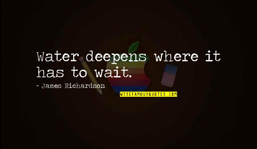 Subjectivist Ontology Quotes By James Richardson: Water deepens where it has to wait. Subjectivist Ontology Quotes By James Richardson: Water deepens where it has to wait.