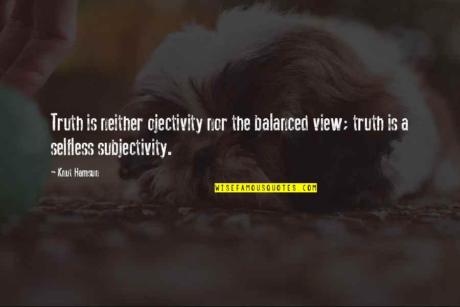 Subjectivity Quotes By Knut Hamsun: Truth is neither ojectivity nor the balanced view;