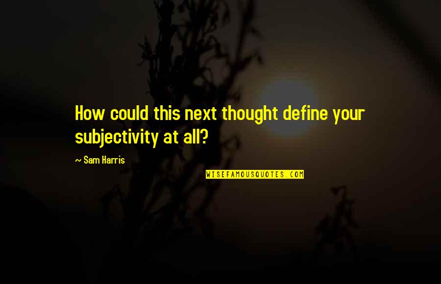 Subjectivity Quotes By Sam Harris: How could this next thought define your subjectivity