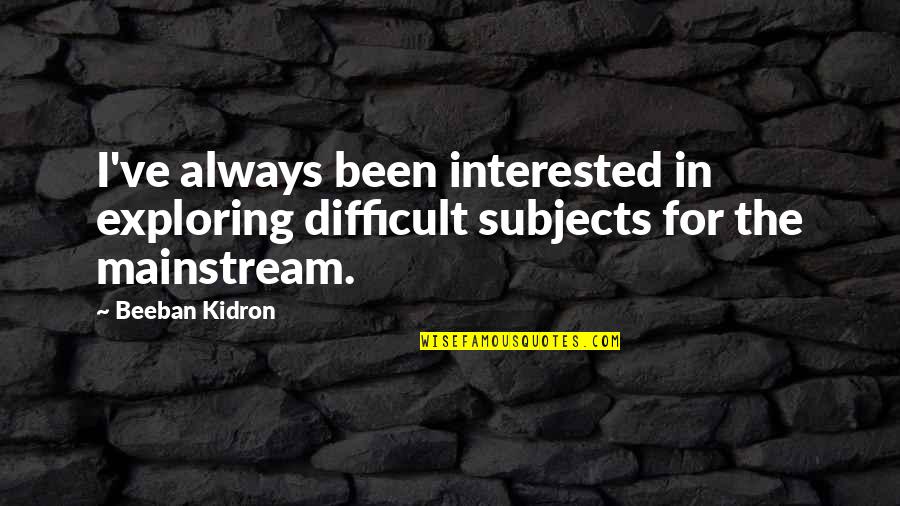 Subjects For Quotes By Beeban Kidron: I've always been interested in exploring difficult subjects