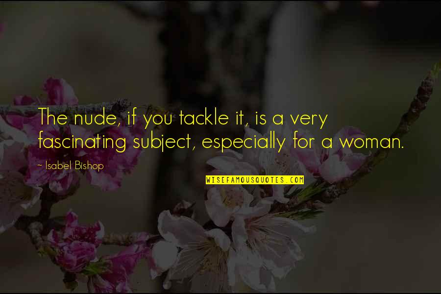 Subjects For Quotes By Isabel Bishop: The nude, if you tackle it, is a