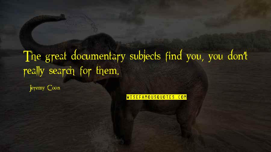 Subjects For Quotes By Jeremy Coon: The great documentary subjects find you, you don't