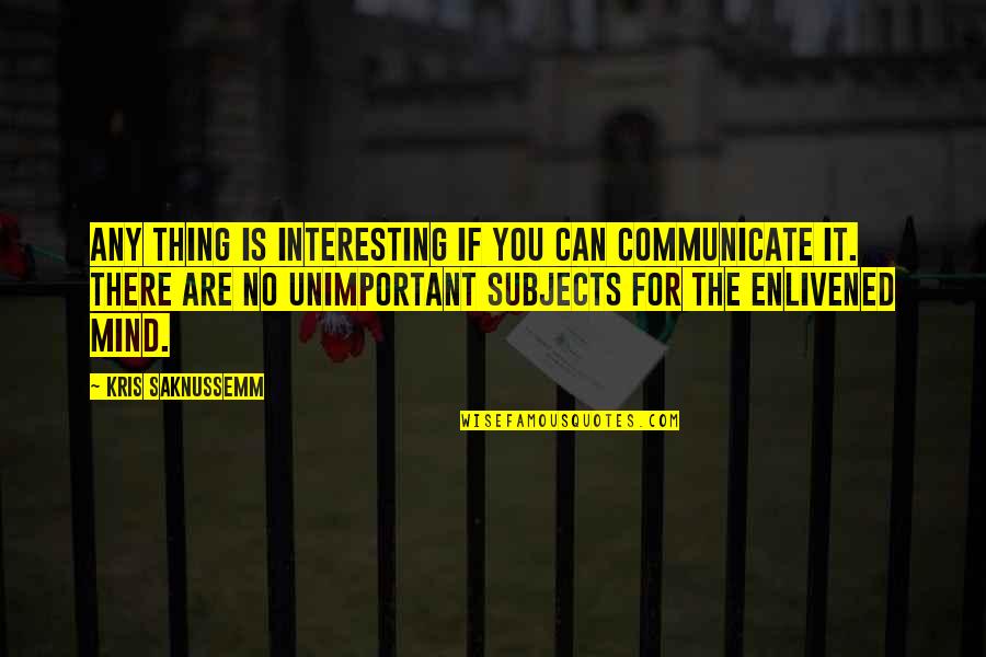 Subjects For Quotes By Kris Saknussemm: Any thing is interesting if you can communicate