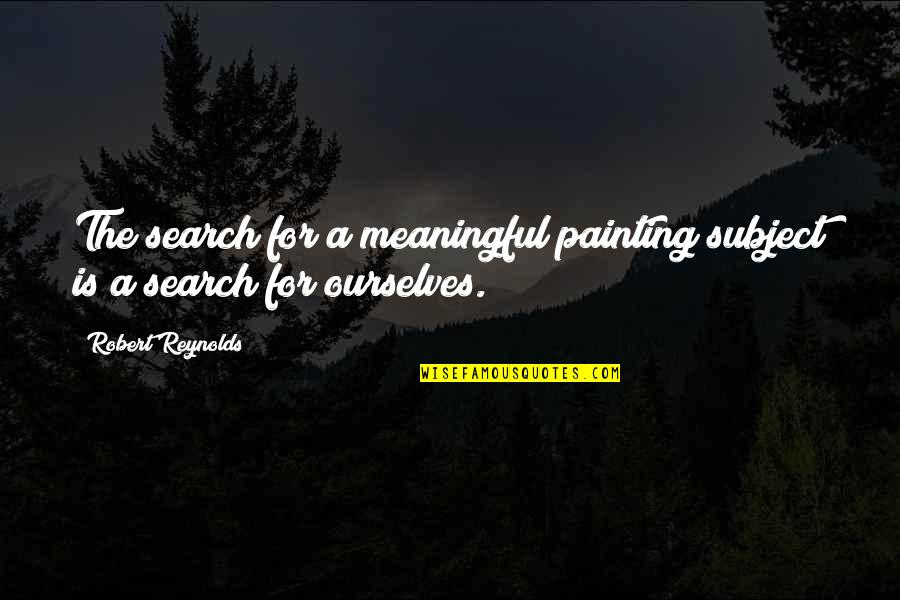 Subjects For Quotes By Robert Reynolds: The search for a meaningful painting subject is