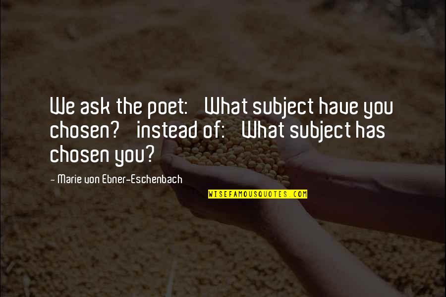 Subjects The Quotes By Marie Von Ebner-Eschenbach: We ask the poet: 'What subject have you