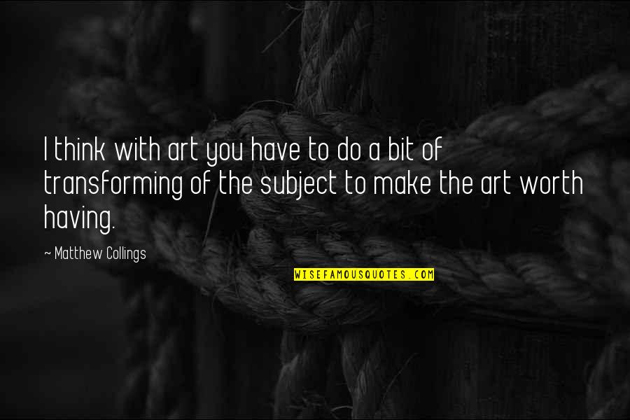 Subjects The Quotes By Matthew Collings: I think with art you have to do