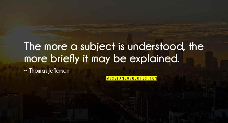 Subjects The Quotes By Thomas Jefferson: The more a subject is understood, the more