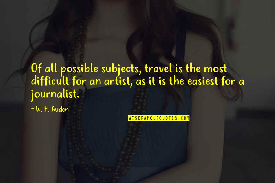Subjects The Quotes By W. H. Auden: Of all possible subjects, travel is the most
