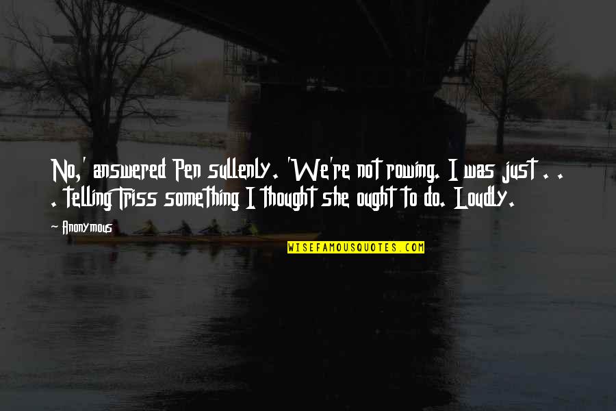 Subjects The Sat Quotes By Anonymous: No,' answered Pen sullenly. 'We're not rowing. I