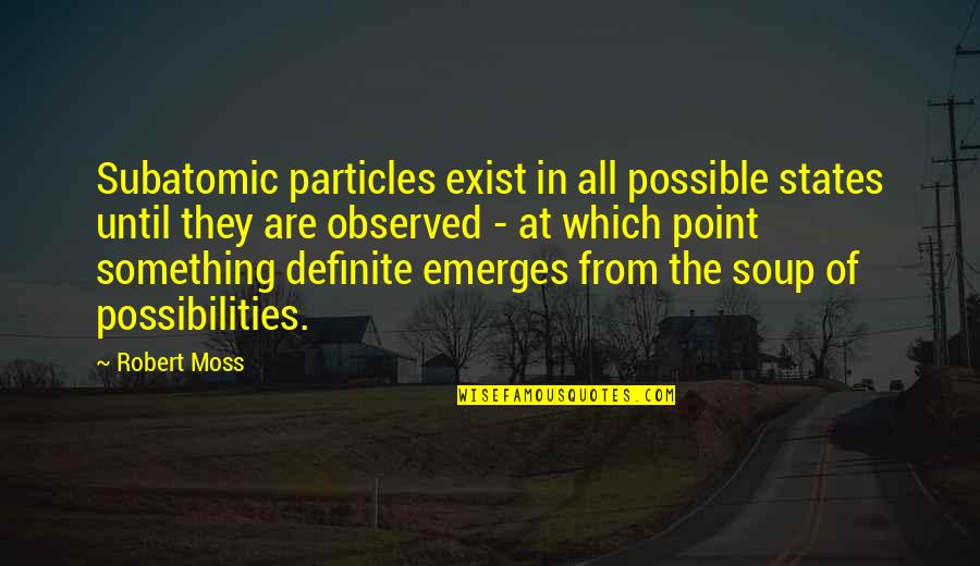 Subjektifitas Quotes By Robert Moss: Subatomic particles exist in all possible states until Subjektifitas Quotes By Robert Moss: Subatomic particles exist in all possible states until