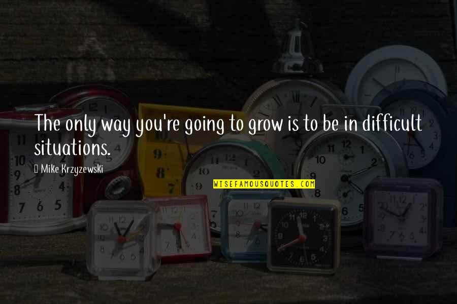 Subjetividade Priberam Quotes By Mike Krzyzewski: The only way you're going to grow is