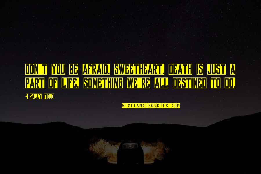 Subjetividade Significado Quotes By Sally Field: Don't you be afraid, sweetheart. Death is just