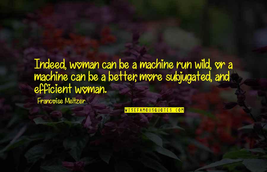 Subjugated Quotes By Francoise Meltzer: Indeed, woman can be a machine run wild,