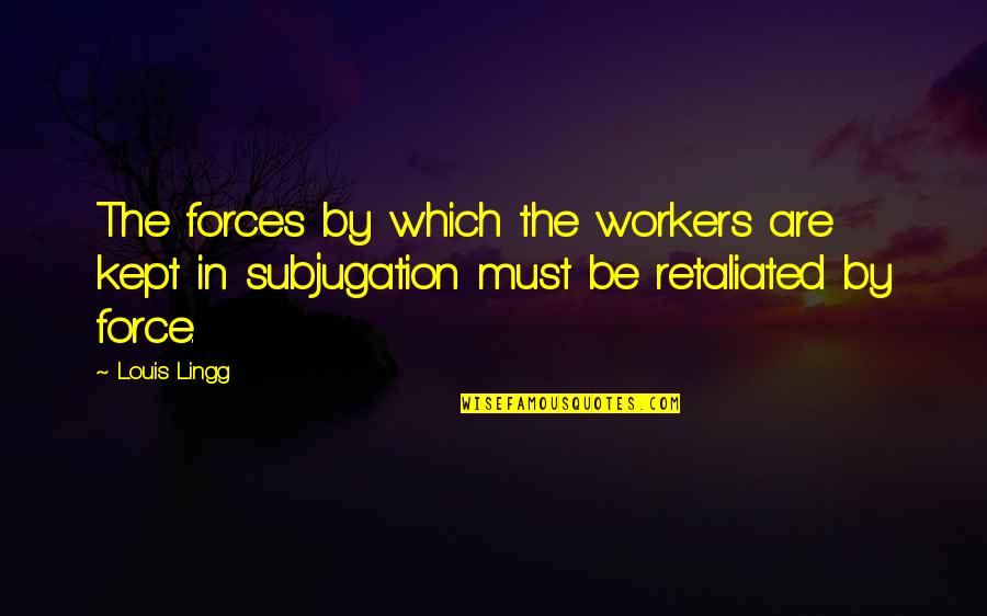 Subjugation Quotes By Louis Lingg: The forces by which the workers are kept
