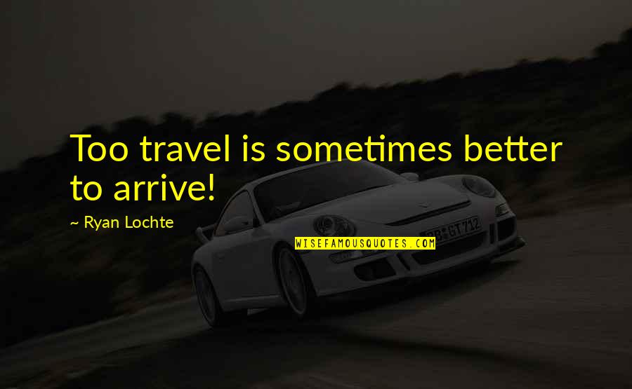 Sublanguages Quotes By Ryan Lochte: Too travel is sometimes better to arrive!