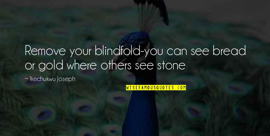 Sublate Quotes By Ikechukwu Joseph: Remove your blindfold-you can see bread or gold
