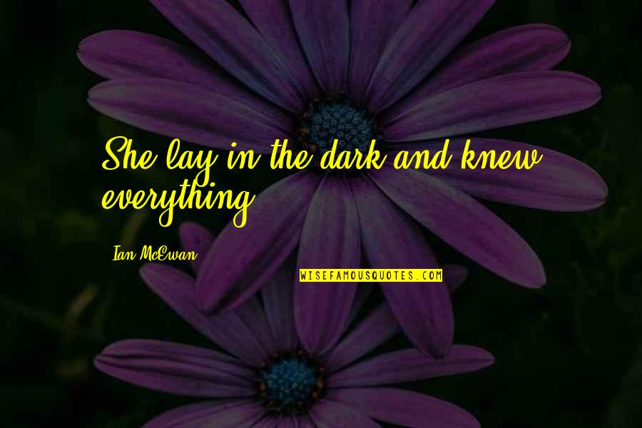 Sublet Apartments Quotes By Ian McEwan: She lay in the dark and knew everything.