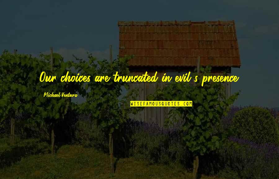 Sublett Quotes By Michael Ventura: Our choices are truncated in evil's presence. Sublett Quotes By Michael Ventura: Our choices are truncated in evil's presence.