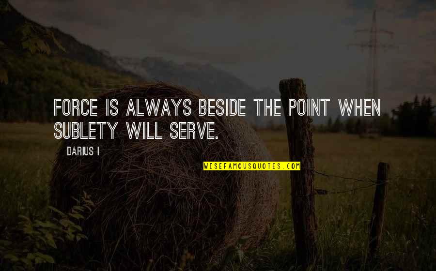 Sublety Quotes By Darius I: Force is always beside the point when sublety