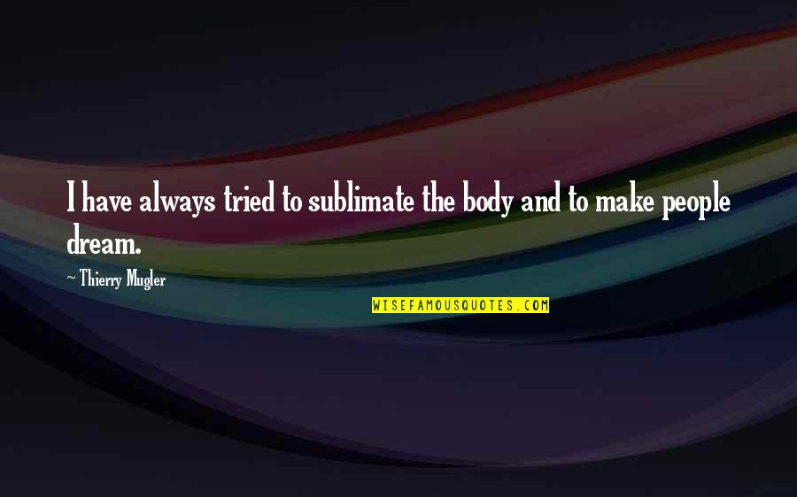 Sublimate Quotes By Thierry Mugler: I have always tried to sublimate the body