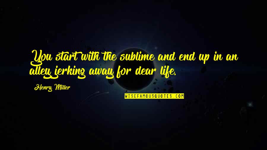 Sublime Life Quotes By Henry Miller: You start with the sublime and end up