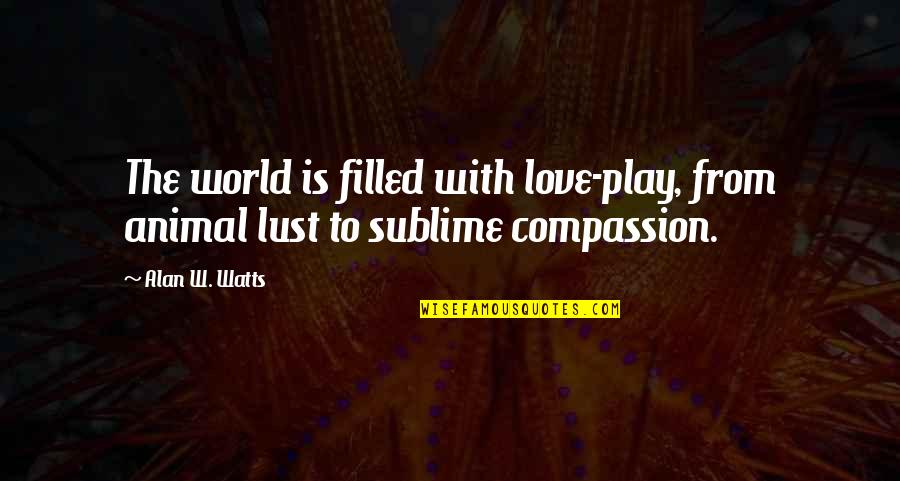 Sublime Love Quotes By Alan W. Watts: The world is filled with love-play, from animal