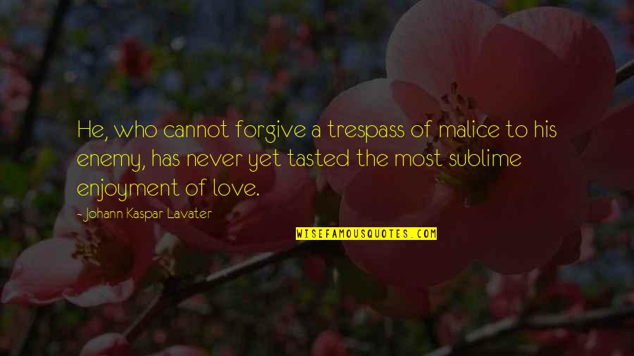 Sublime Love Quotes By Johann Kaspar Lavater: He, who cannot forgive a trespass of malice