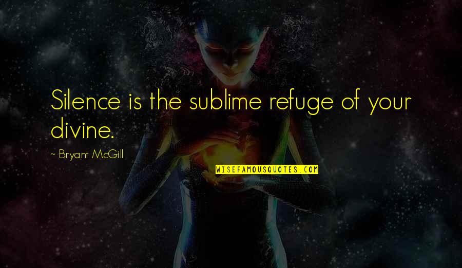 Sublime Quotes By Bryant McGill: Silence is the sublime refuge of your divine.