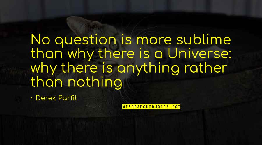 Sublime Quotes By Derek Parfit: No question is more sublime than why there