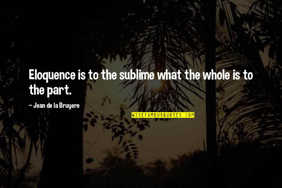 Sublime Quotes By Jean De La Bruyere: Eloquence is to the sublime what the whole