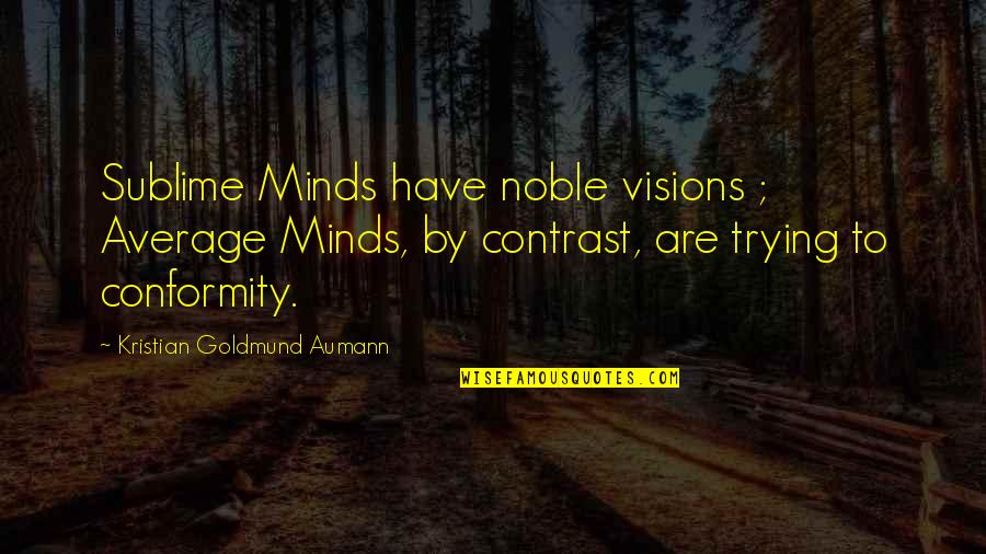 Sublime Quotes By Kristian Goldmund Aumann: Sublime Minds have noble visions ; Average Minds,