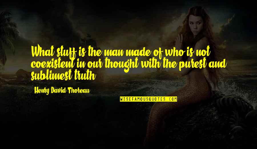 Sublimest Quotes By Henry David Thoreau: What stuff is the man made of who