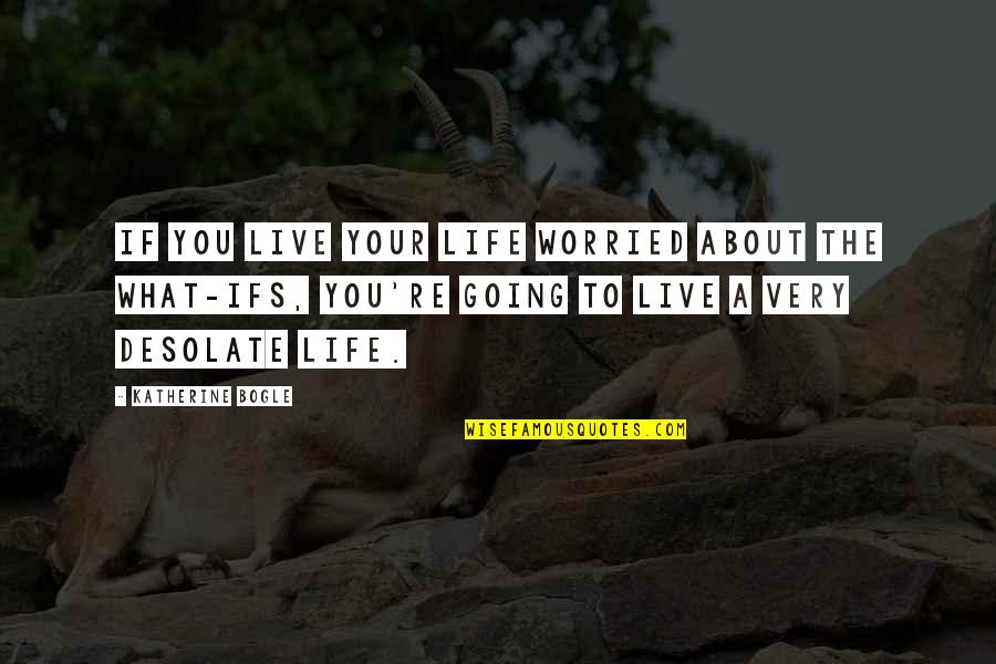 Sublimest Quotes By Katherine Bogle: If you live your life worried about the