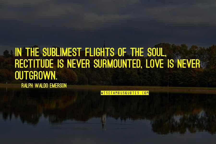 Sublimest Quotes By Ralph Waldo Emerson: In the sublimest flights of the soul, rectitude