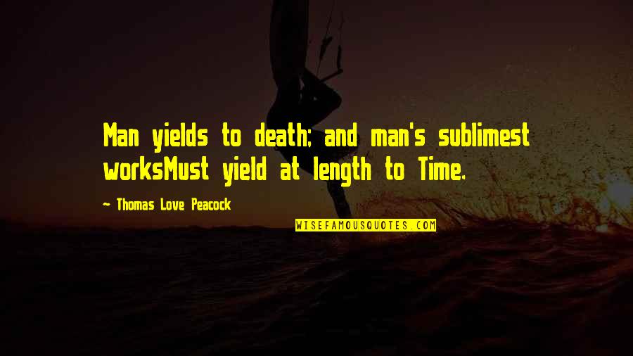 Sublimest Quotes By Thomas Love Peacock: Man yields to death; and man's sublimest worksMust