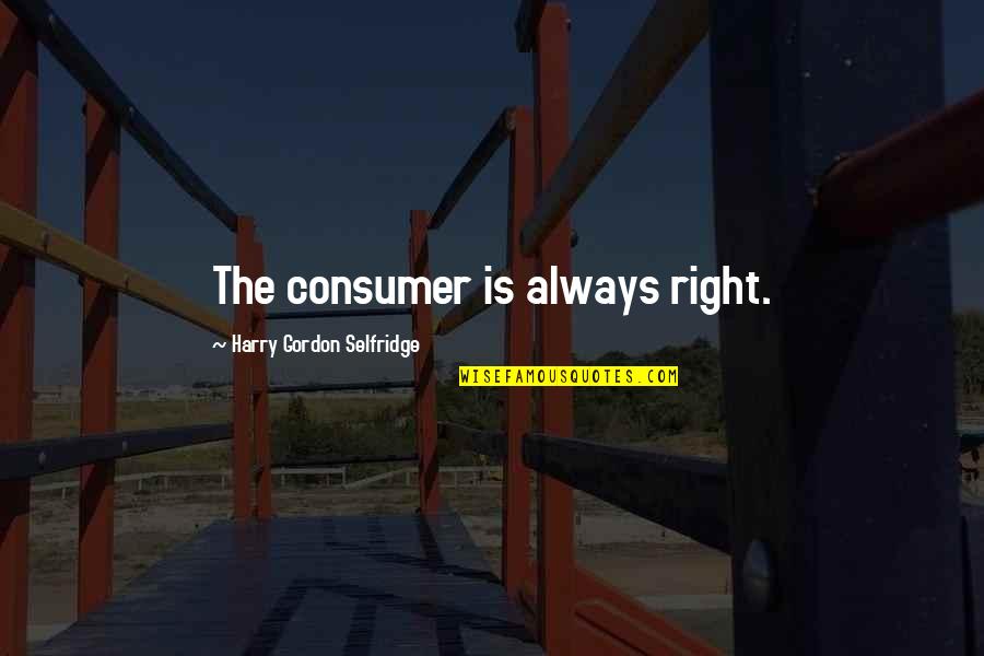 Subliminal Messaging Quotes By Harry Gordon Selfridge: The consumer is always right.