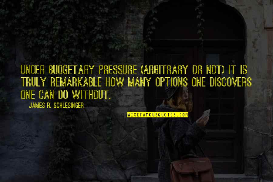 Subliminal Relationship Quotes By James R. Schlesinger: Under budgetary pressure (arbitrary or not) it is