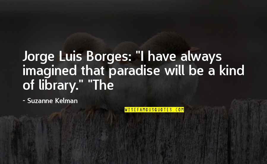 Subliminally Synonym Quotes By Suzanne Kelman: Jorge Luis Borges: "I have always imagined that