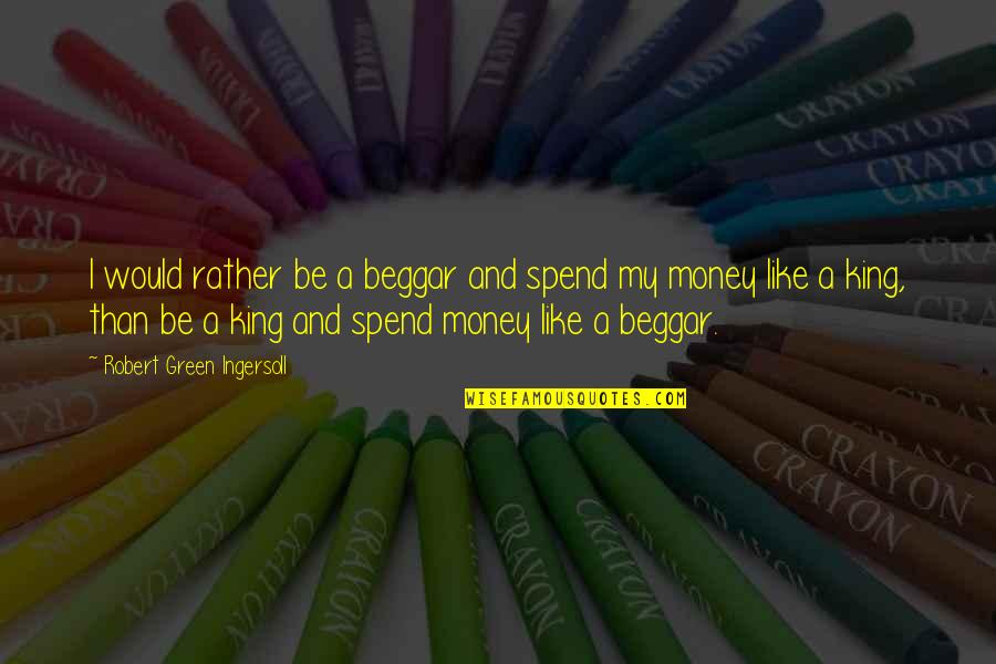 Sublinhar Texto Quotes By Robert Green Ingersoll: I would rather be a beggar and spend Sublinhar Texto Quotes By Robert Green Ingersoll: I would rather be a beggar and spend
