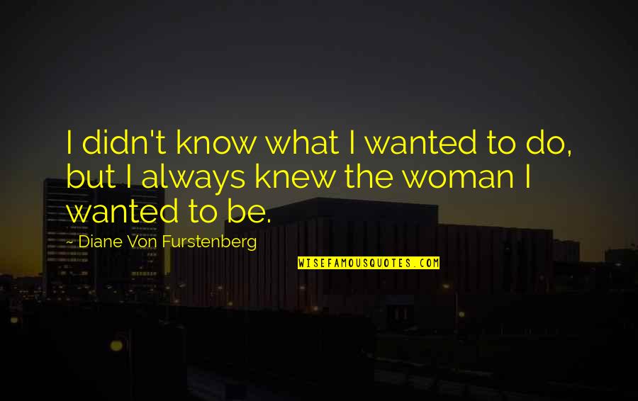Sublunar Minds Quotes By Diane Von Furstenberg: I didn't know what I wanted to do, Sublunar Minds Quotes By Diane Von Furstenberg: I didn't know what I wanted to do,