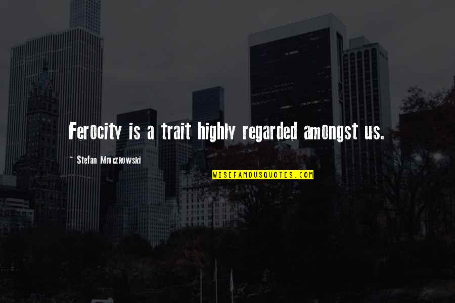 Sublunary World Quotes By Stefan Mroczkowski: Ferocity is a trait highly regarded amongst us. Sublunary World Quotes By Stefan Mroczkowski: Ferocity is a trait highly regarded amongst us.