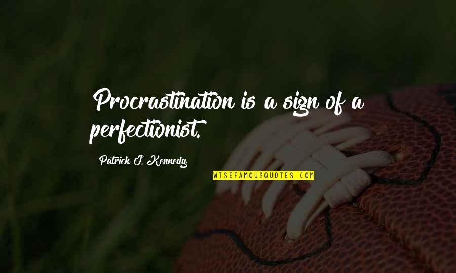 Submarin Quotes By Patrick J. Kennedy: Procrastination is a sign of a perfectionist.