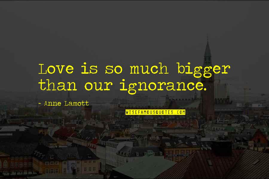 Submetidas Quotes By Anne Lamott: Love is so much bigger than our ignorance. Submetidas Quotes By Anne Lamott: Love is so much bigger than our ignorance.