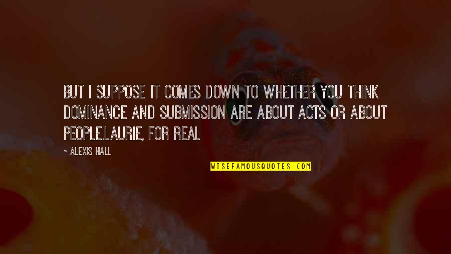 Submission Dominance Quotes By Alexis Hall: But I suppose it comes down to whether