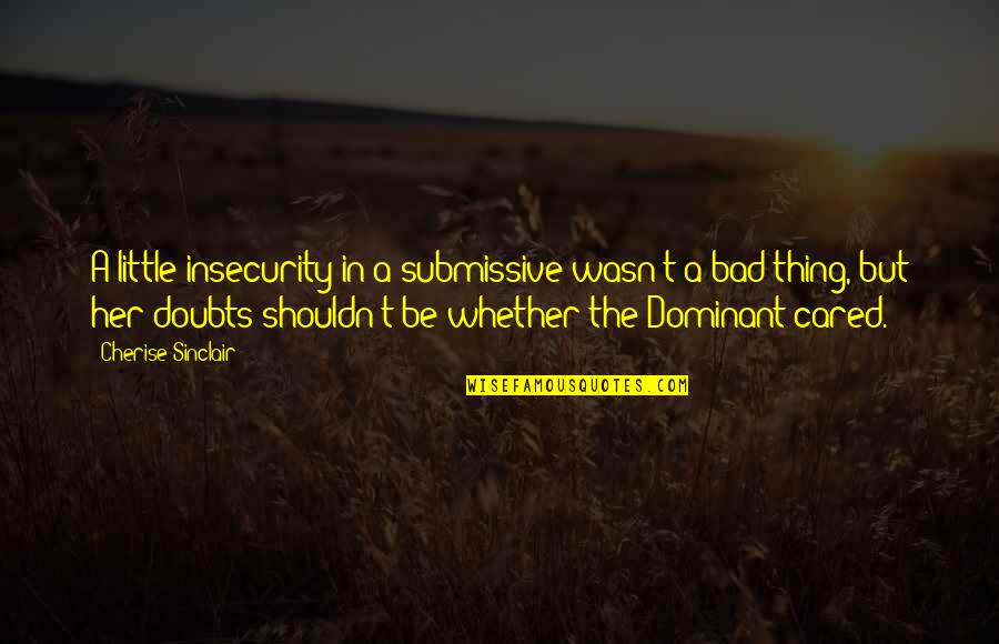 Submissive And Dominant Quotes By Cherise Sinclair: A little insecurity in a submissive wasn't a Submissive And Dominant Quotes By Cherise Sinclair: A little insecurity in a submissive wasn't a