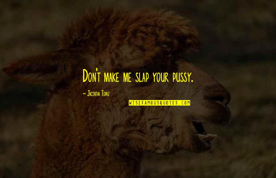 Submissive And Dominant Quotes By Jacintha Topaz: Don't make me slap your pussy. Submissive And Dominant Quotes By Jacintha Topaz: Don't make me slap your pussy.