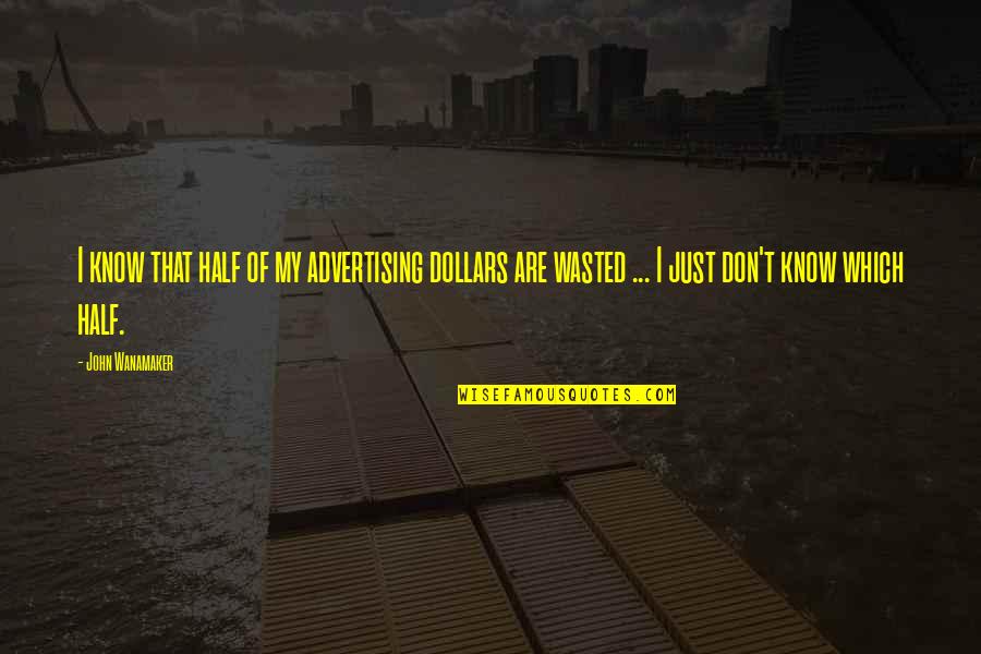 Submissive And Dominant Quotes By John Wanamaker: I know that half of my advertising dollars Submissive And Dominant Quotes By John Wanamaker: I know that half of my advertising dollars