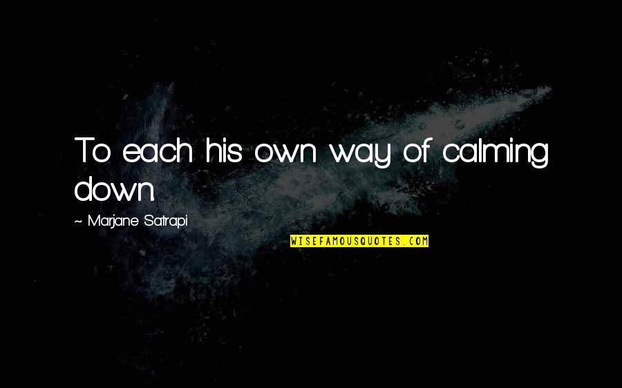 Submissive And Dominant Quotes By Marjane Satrapi: To each his own way of calming down. Submissive And Dominant Quotes By Marjane Satrapi: To each his own way of calming down.