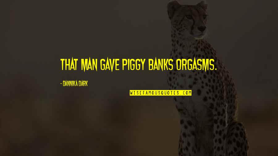 Submissive Husband Quotes By Dannika Dark: That man gave piggy banks orgasms. Submissive Husband Quotes By Dannika Dark: That man gave piggy banks orgasms.