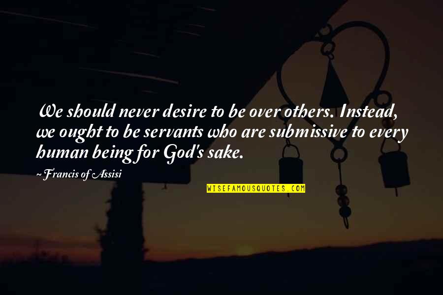 Submissive Quotes By Francis Of Assisi: We should never desire to be over others.